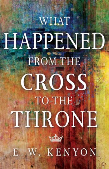 What Happened from the Cross to the Throne by E.W. Kenyon